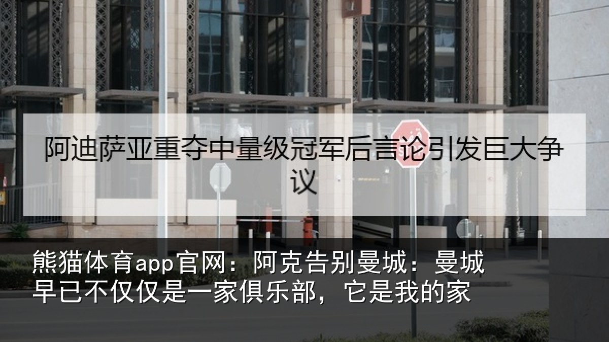 熊猫体育app官网:阿克告别曼城:曼城早已不仅仅是一家俱乐部,它是我的家